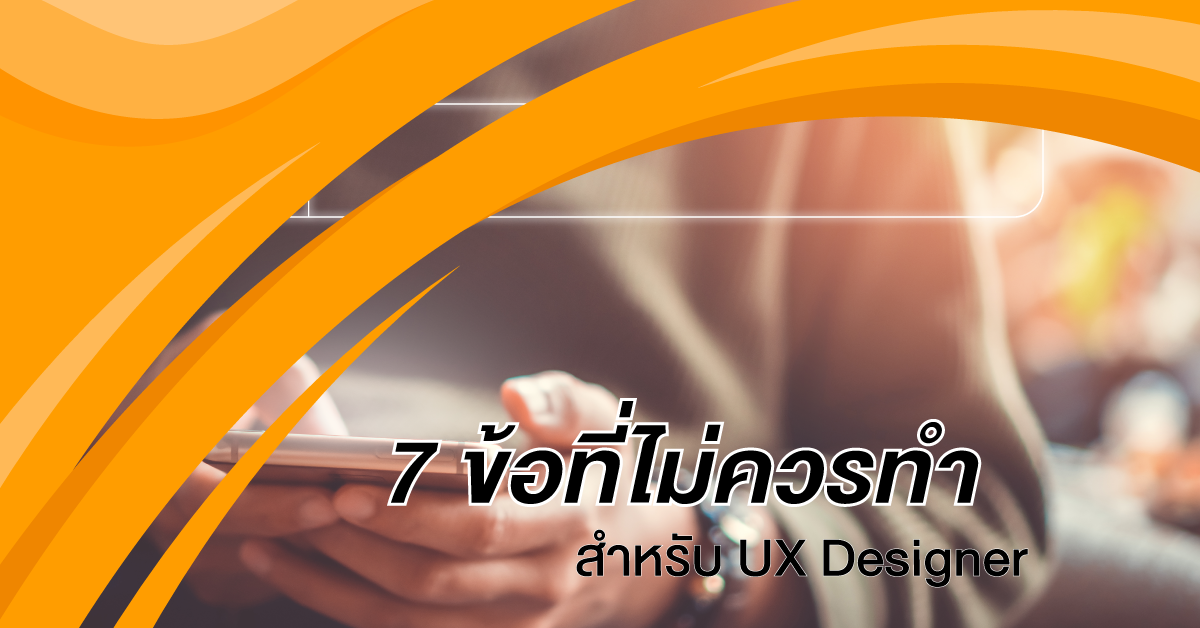 7 ข้อที่ไม่ควรทำ สำหรับ UX Designer